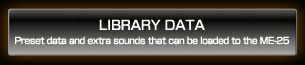 LIBRARY DATA Preset data and extra sounds that can be loaded to the ME-25